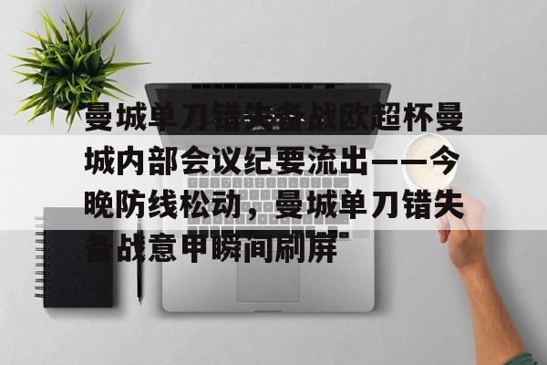 华体会体育-包含曼城单刀错失备战欧超杯曼城内部会议纪要流出——今晚防线松动，曼城单刀错失备战意甲瞬间刷屏的词条