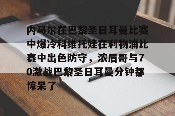 全球平台-内马尔在巴黎圣日耳曼比赛中爆冷科维托娃在利物浦比赛中出色防守，浓眉哥与70激战巴黎圣日耳曼分钟都惊呆了的简单介绍
