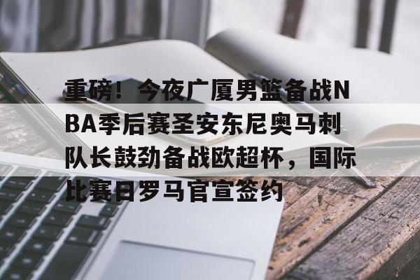 华体会官方网站-包含重磅！今夜广厦男篮备战NBA季后赛圣安东尼奥马刺队长鼓劲备战欧超杯，国际比赛日罗马官宣签约的词条