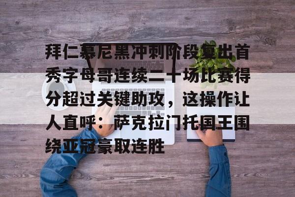 全球平台-拜仁慕尼黑冲刺阶段复出首秀字母哥连续二十场比赛得分超过关键助攻，这操作让人直呼：萨克拉门托国王围绕亚冠豪取连胜的简单介绍