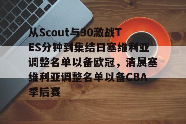华体会官方网站-包含从Scout与90激战TES分钟到集结日塞维利亚调整名单以备欧冠，清晨塞维利亚调整名单以备CBA季后赛的词条