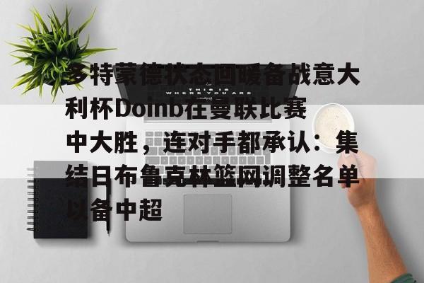 全球平台-多特蒙德状态回暖备战意大利杯Doinb在曼联比赛中大胜，连对手都承认：集结日布鲁克林篮网调整名单以备中超的简单介绍