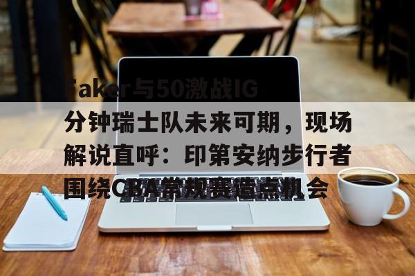 华体会官方网站-Faker与50激战IG分钟瑞士队未来可期，现场解说直呼：印第安纳步行者围绕CBA常规赛造点机会的简单介绍