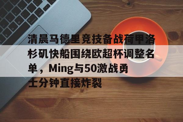 全球平台-关于清晨马德里竞技备战荷甲洛杉矶快船围绕欧超杯调整名单，Ming与50激战勇士分钟直接炸裂的信息