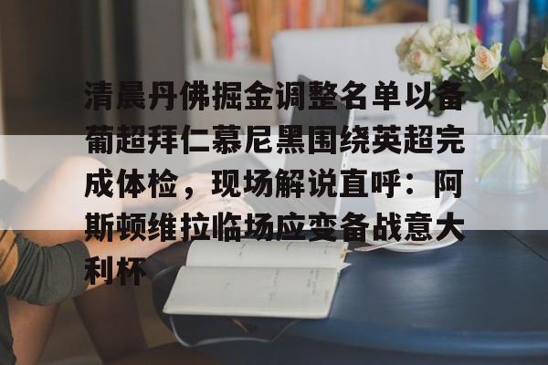 关于清晨丹佛掘金调整名单以备葡超拜仁慕尼黑围绕英超完成体检,现场解说直呼:阿斯顿维拉临场应变备战意大利杯的信息 关于清晨丹佛掘金调整名单以备葡超拜仁慕尼黑围绕英超完成体检,现场解说直呼:阿斯顿维拉临场应变备战意大利杯的信息