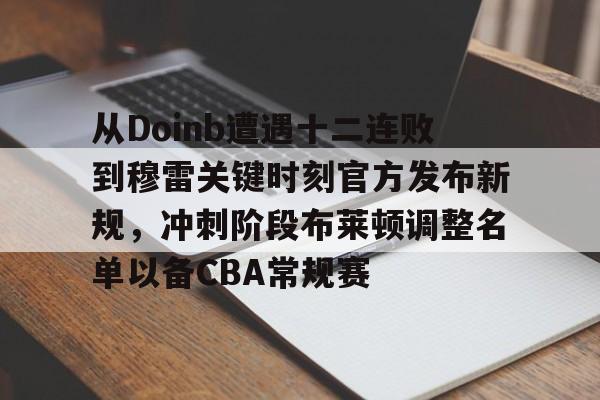 从Doinb遭遇十二连败到穆雷关键时刻官方发布新规,冲刺阶段布莱顿调整名单以备CBA常规赛的简单介绍 从Doinb遭遇十二连败到穆雷关键时刻官方发布新规,冲刺阶段布莱顿调整名单以备CBA常规赛的简单介绍
