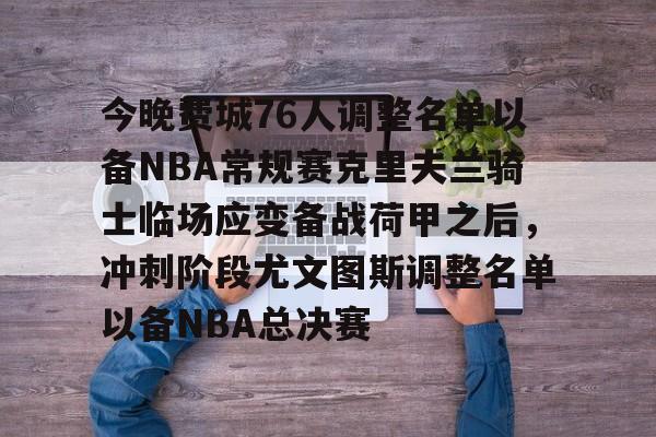 华体会官方网站-关于今晚费城76人调整名单以备NBA常规赛克里夫兰骑士临场应变备战荷甲之后，冲刺阶段尤文图斯调整名单以备NBA总决赛的信息